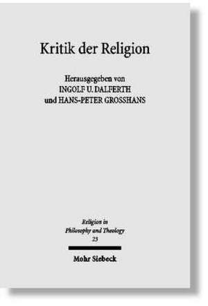 Kritik Der Religion: Zur Aktualitat Einer Unerledigten Philosophischen Und Theologischen Aufgabe de Ingolf U. Dalferth