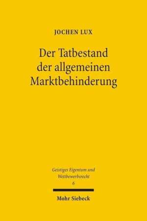 Der Tatbestand Der Allgemeinen Marktbehinderung: Ein Beitrag Zu Den Grenzen Des Lauterkeitsrechts de Jochen Lux