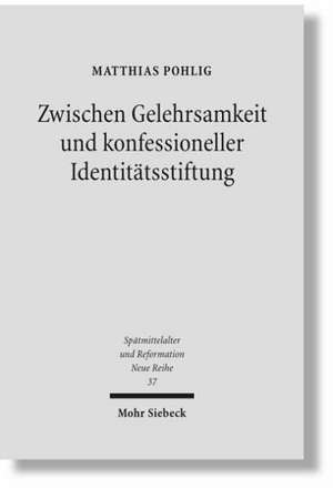 Zwischen Gelehrsamkeit Und Konfessioneller Identitatsstiftung: Lutherische Kirchen- Und Universalgeschichtsschreibung 1546-1617 de Matthias Pohlig