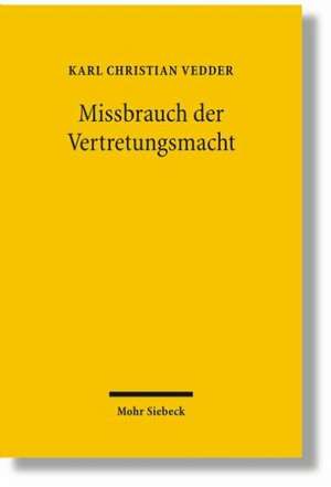 Missbrauch Der Vertretungsmacht: Der Schutz Der Selbstbestimmung Durch Die Anfechtbarkeit Vorsatzlich Interessenwidriger Vertretergeschafte de Karl Christian Vedder