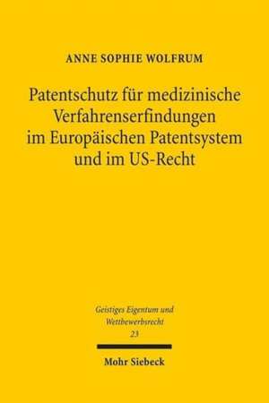 Patentschutz Fur Medizinische Verfahrenserfindungen Im Europaischen Patentsystem Und Im Us-Recht: Eine Patentrechtliche Und Ordnungspolitische Analyse de Anne Sophie Wolfrum