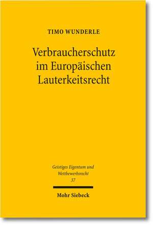 Verbraucherschutz Im Europaischen Lauterkeitsrecht: Theoretische Grundlagen, Gegenwartiger Stand Sowie Perspektiven Der Rechtsentwicklung de Timo Wunderle