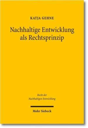 Nachhaltige Entwicklung ALS Rechtsprinzip: Normativer Aussagegehalt, Rechtstheoretische Einordnung, Funktionen Im Recht de Katja Gehne