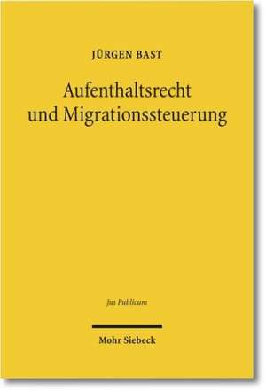 Aufenthaltsrecht und Migrationssteuerung de Jürgen Bast