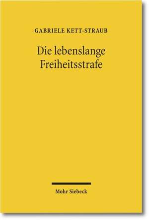 Die Lebenslange Freiheitsstrafe: Legitimation, Praxis, Strafrestaussetzung Und Besondere Schwere Der Schuld de Gabriele Kett-Straub