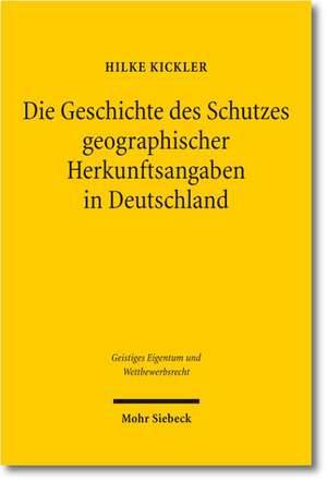 Die Geschichte Des Schutzes Geographischer Herkunftsangaben in Deutschland: Vom Zweiten Deutschen Kaiserreich Bis Zum Markengesetz 1995 de Hilke Kickler