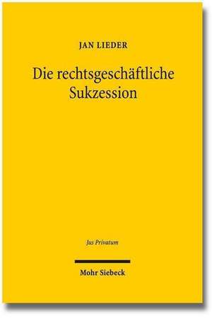 Die Rechtsgeschaftliche Sukzession: Eine Methodenpluralistische Grundlagenuntersuchung Zum Deutschen Zivilrecht Und Zivilprozessrecht Sowie Zum Intern de Jan Lieder