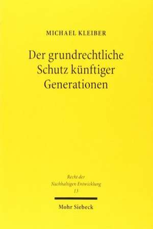 Der Grundrechtliche Schutz Kunftiger Generationen: Rechtsvergleichende Analysen Unter Einbezug Postkolonialer Perspektiven de Michael Kleiber