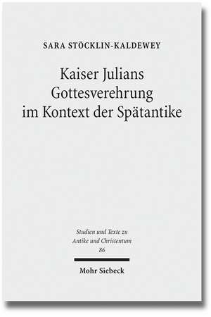 Kaiser Julians Gottesverehrung Im Kontext Der Spatantike: A Literary-Historical Interpretation de Sara Stöcklin-Kaldewey