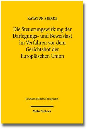 Die Steuerungswirkung Der Darlegungs- Und Beweislast Im Verfahren VOR Dem Gerichtshof Der Europaischen Union: Its Structure and Membership de Katayun Zierke