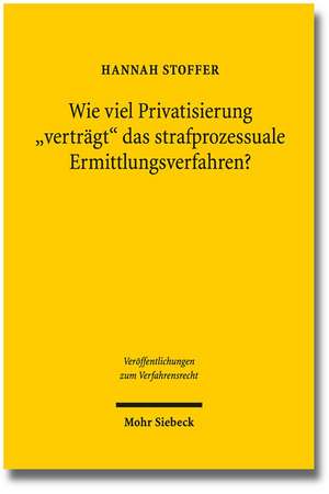 Wie Viel Privatisierung 'Vertragt' Das Strafprozessuale Ermittlungsverfahren?: Eine Untersuchung Zur Zulassigkeit Privater Beweisbeschaffung Und Zur V de Hannah Stoffer