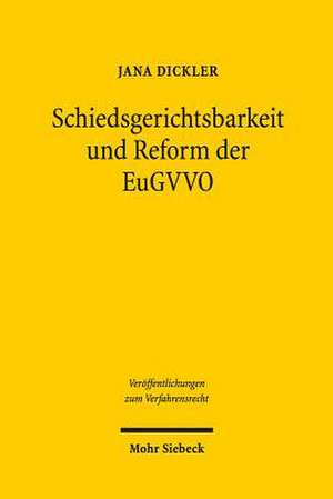 Schiedsgerichtsbarkeit Und Reform Der Eugvvo: Standort Europa Zwischen Stagnation Und Fortschritt de Jana Felicia Dickler