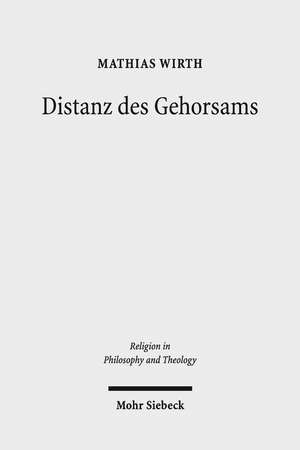 Distanz Des Gehorsams: Theorie, Ethik Und Kritik Einer Tugend de Mathias Wirth