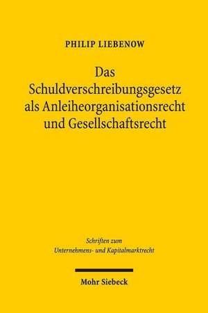 Das Schuldverschreibungsgesetz ALS Anleiheorganisationsrecht Und Gesellschaftsrecht: Ein Beitrag Zu Einem Recht Der Unternehmensfinanzierung Und Zum V de Philip Liebenow