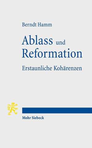 Ablass Und Reformation - Erstaunliche Koharenzen: Geschichten Vom Geist Republikanischer Freiheit de Berndt Hamm