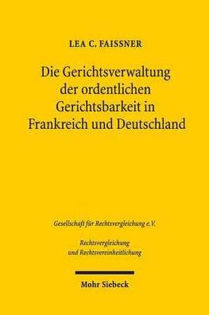 Die Gerichtsverwaltung der ordentlichen Gerichtsbarkeit in Frankreich und Deutschland de Lea C. Faissner