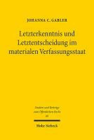 Letzterkenntnis und Letztentscheidung im materialen Verfassungsstaat de Johanna C. Gabler