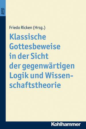 Klassische Gottesbeweise in der Sicht der gegenwärtigen Logik und Wissenschaftstheorie de Friedo Ricken