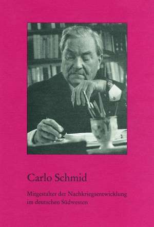 Carlo Schmid. Mitgestalter der Nachkriegsentwicklung im deutschen Südwesten de Carlo Schmid