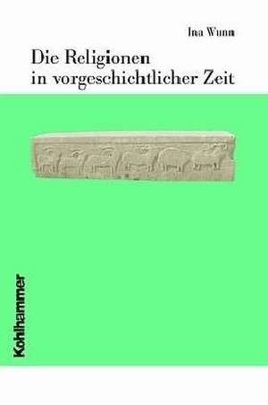 Die Religionen in Vorgeschichtlicher Zeit: Text, Uberlieferung, Lesarten, Datierung de Ina Wunn