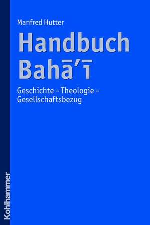 Handbuch Bahai: Geschichte - Theologie - Gesellschaftsbezug de Manfred Hutter