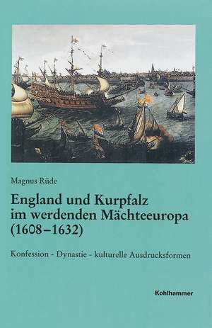 England und Kurpfalz im werdenden Mächteeuropa (1608-1632) de Magnus Rüde