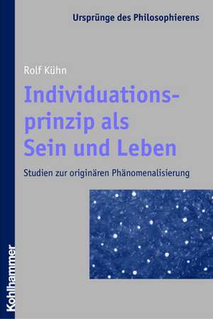 Individuationsprinzip ALS Sein Und Leben: Studien Zur Originaren Phanomenalisierung de Rolf Kühn