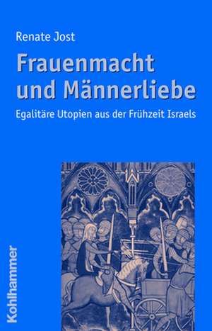 Frauenmacht Und Mannerliebe: Egalitare Utopien Aus Der Fruhzeit Israels de Renate Jost