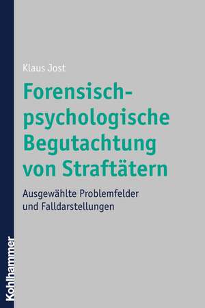 Forensisch-Psychologische Begutachtung Von Straftatern: Ausgewahlte Problemfelder Und Falldarstellungen de Klaus Jost