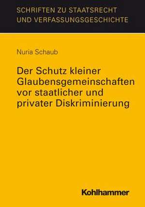 Der Schutz Kleiner Glaubensgemeinschaften VOR Staatlicher Und Privater Diskriminierung: Mit Einer Einfuhrung Von Martin Kriele de Nuria Schaub