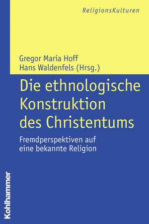 Die Ethnologische Konstruktion Des Christentums: Fremdperspektiven Auf Eine Bekannte Religion de Gregor Maria Hoff