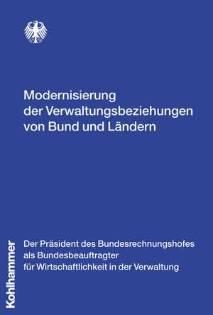 Modernisierung Der Verwaltungsbeziehungen Von Bund Und Landern: Gutachten Des Bundesbeauftragten Fur Wirtschaftlichkeit in Der Verwaltung Oktober 2007 de Präsident des Bundesrechnungshofes