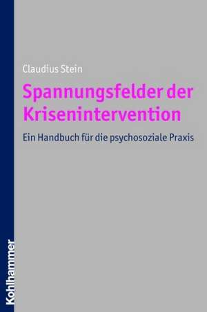 Spannungsfelder Der Krisenintervention: Ein Handbuch Fur Die Psychosoziale Praxis de Claudius Stein