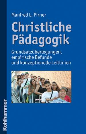 Christliche Padagogik: Grundsatzuberlegungen, Empirische Befunde Und Konzeptionelle Leitlinien de Manfred L. Pirner