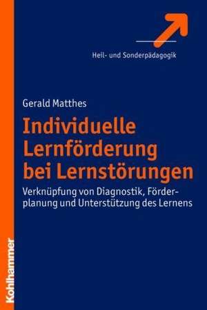 Individuelle Lernforderung Bei Lernstorungen: Verknupfung Von Diagnostik, Forderplanung Und Unterstutzung Des Lernens de Gerald Matthes