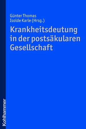 Krankheitsdeutung in Der Postsakularen Gesellschaft: Theologische Ansatze Im Interdisziplinaren Gesprach de Günter Thomas