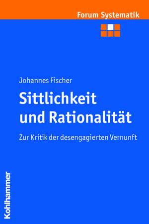 Sittlichkeit Und Rationalitat: Zur Kritik Der Desengagierten Vernunft de Johannes Fischer