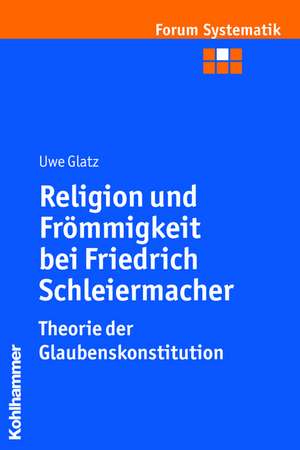 Religion Und Frommigkeit Bei Friedrich Schleiermacher - Theorie Der Glaubenskonstitution: Eine Kritik Alter Und Neuer Paulusperspektiven de Uwe Glatz