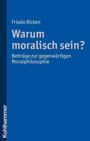 Warum Moralisch Sein?: Beitrage Zur Gegenwartigen Moralphilosophie de Friedo Ricken