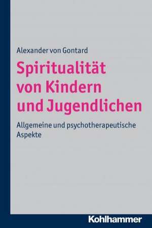 Spiritualitat Von Kindern Und Jugendlichen: Allgemeine Und Psychotherapeutische Aspekte de Alexander von Gontard