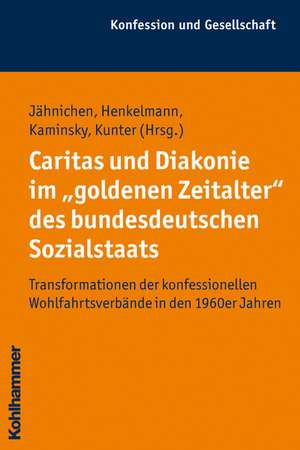 Caritas Und Diakonie Im 'Goldenen Zeitalter' Des Bundesdeutschen Sozialstaats: Transformationen Der Konfessionellen Wohlfahrtsverbande in Den 1960er J de Traugott Jähnichen