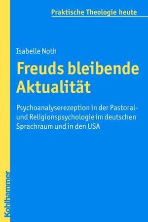 Freuds Bleibende Aktualitat: Psychoanalyserezeption in Der Pastoral- Und Religionspsychologie Im Deutschen Sprachraum Und in Den USA de Isabelle Noth