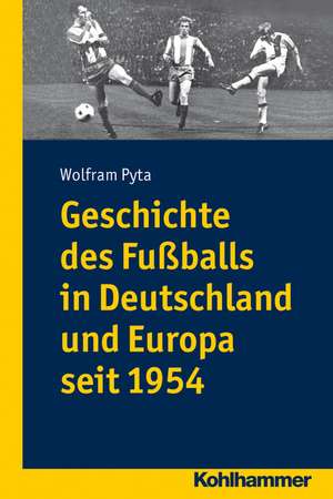 Geschichte Des Fussballs in Deutschland Und Europa Seit 1954: Das 20. Jahrhundert de Wolfram Pyta