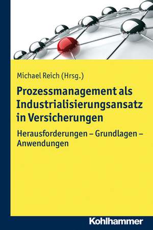 Prozessmanagement ALS Industrialisierungsansatz in Versicherungen: Herausforderungen - Grundlagen - Anwendungen de Michael Reich