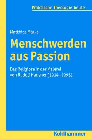 Menschwerden Aus Passion: Das Religiose in Der Malerei Von Rudolf Hausner (1914-1995) de Matthias Marks