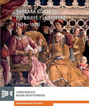 Barbara Gonzaga: Die Briefe/Le Lettere (1455-1508) de Christina Antenhofer