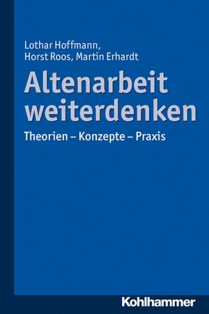 Altenarbeit Weiterdenken: Theorien - Konzepte - Praxis de Lothar Hoffmann