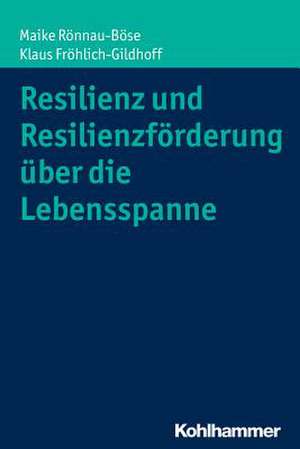 Resilienz Und Resilienzforderung Uber Die Lebensspanne: Ein Lehrbuch Fur Studium Und Praxis de Klaus Fröhlich-Gildhoff