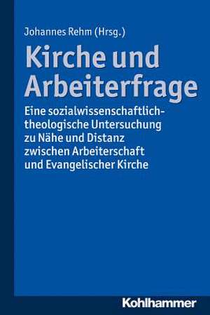 Kirche Und Arbeiterfrage: Eine Sozialwissenschaftlich-Theologische Untersuchung Zu Nahe Und Distanz Zwischen Arbeiterschaft Und Evangelischer Ki de Johannes Rehm