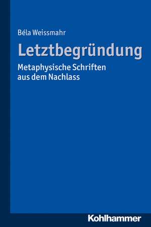 Letztbegrundung: Metaphysische Schriften Aus Dem Nachlass de Béla Weissmahr